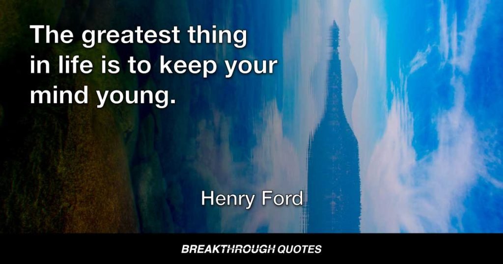 Anyone who stops learning is old, whether at twenty or eighty. Anyone who keeps learning stays young. The greatest thing in life is to keep your mind young. — Henry Ford