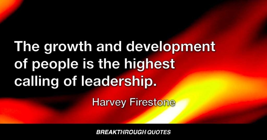 The growth and development of people is the highest calling of leadership. — Harvey Firestone