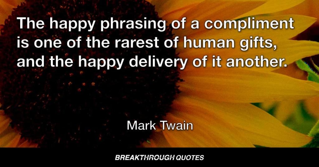 The happy phrasing of a compliment is one of the rarest of human gifts, and the happy delivery of it another. — Mark Twain