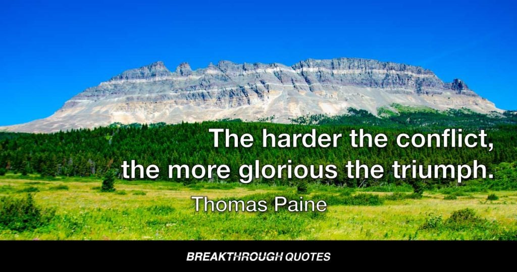 The harder the conflict, the more glorious the triumph. — Thomas Paine