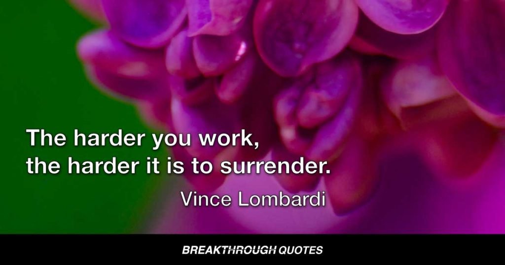 The harder you work, the harder it is to surrender. — Vince Lombardi