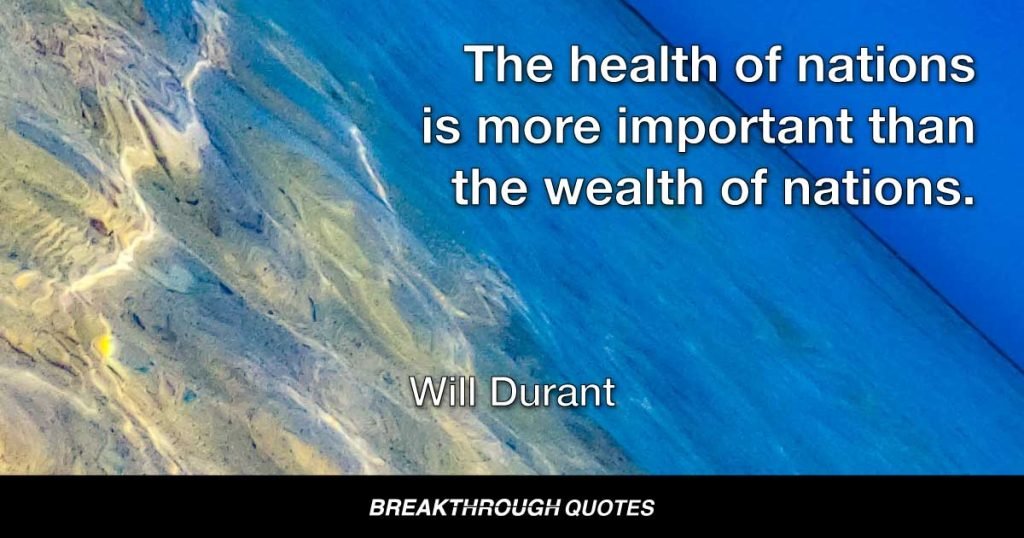 The health of nations is more important than the wealth of nations. — Will Durant