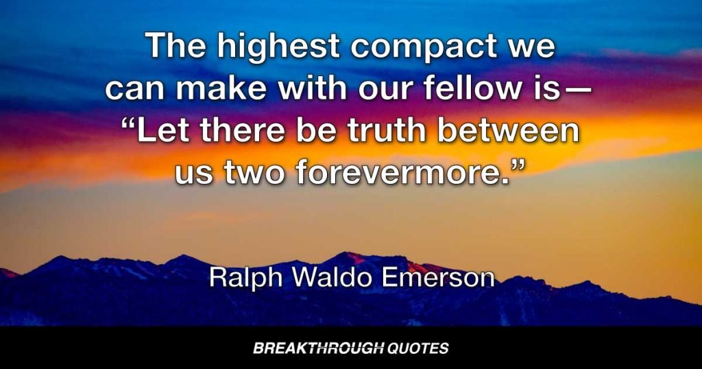 The highest compact we can make with our fellow is—“Let there be truth between us two forevermore.” — Ralph Waldo Emerson