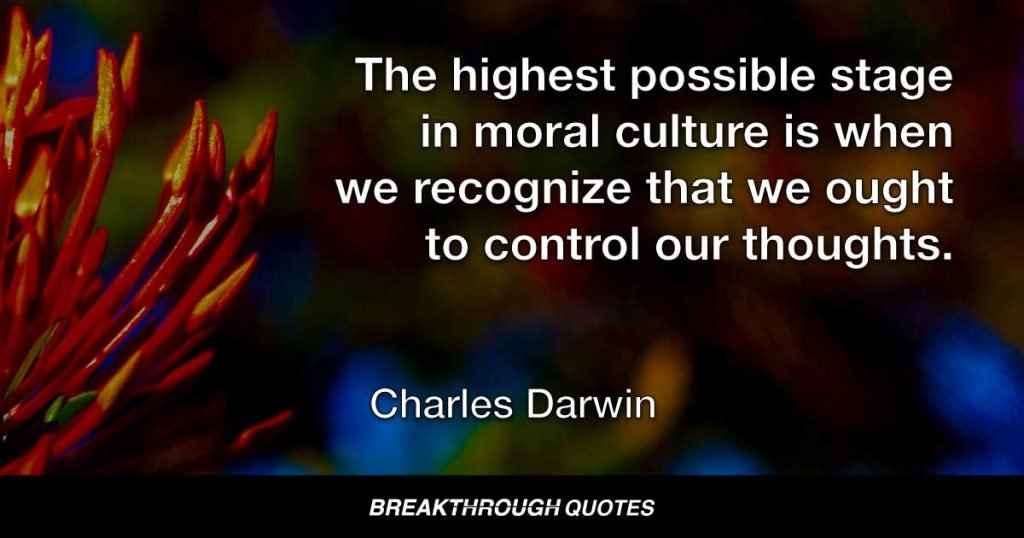 The highest possible stage in moral culture is when we recognize that we ought to control our thoughts. — Charles Darwin