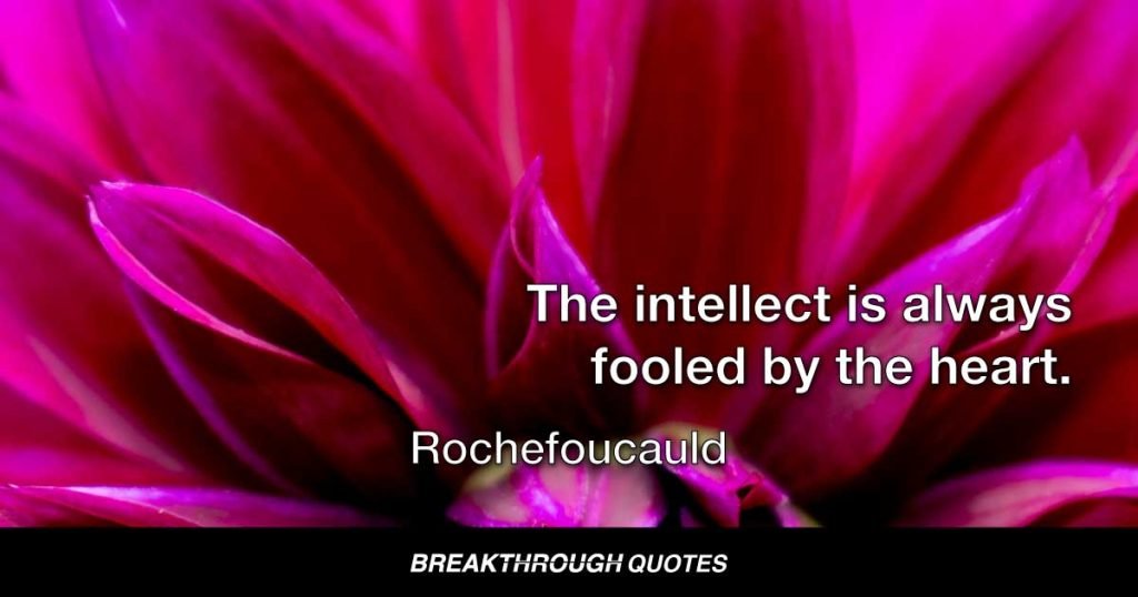 The intellect is always fooled by the heart. — Rochefoucauld