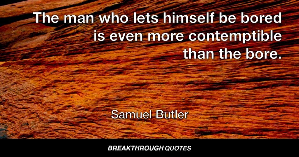 The man who lets himself be bored is even more contemptible than the bore. — Samuel Butler