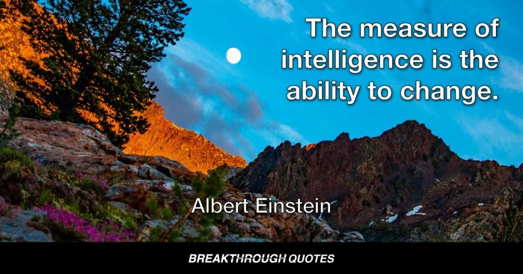 The measure of intelligence is the ability to change. — Albert Einstein