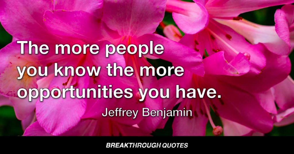 The more people you know the more opportunities you have. — Jeffrey Benjamin