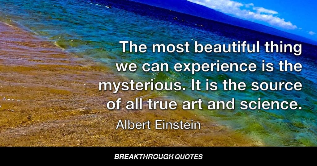 The most beautiful thing we can experience is the mysterious. It is the source of all true art and science. — Albert Einstein