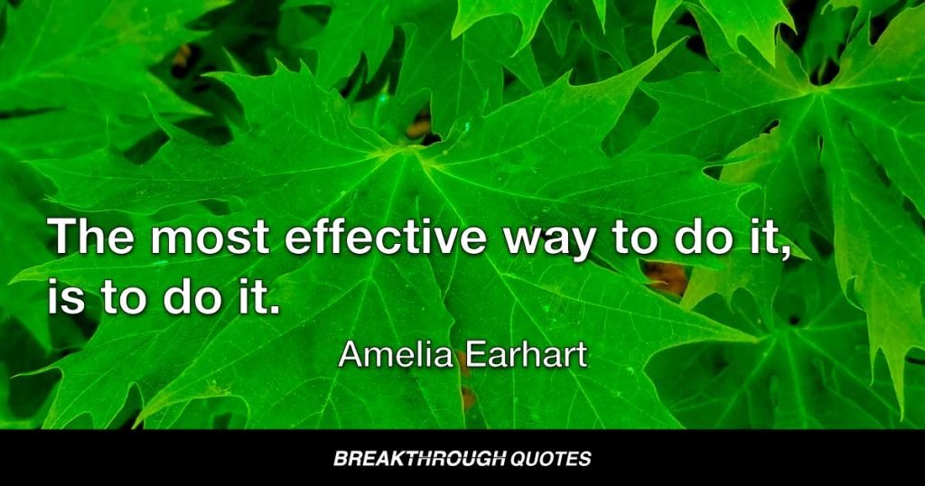 The most effective way to do it, is to do it. — Amelia Earhart