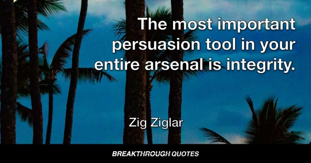 The most important persuasion tool in your entire arsenal is integrity. — Zig Ziglar