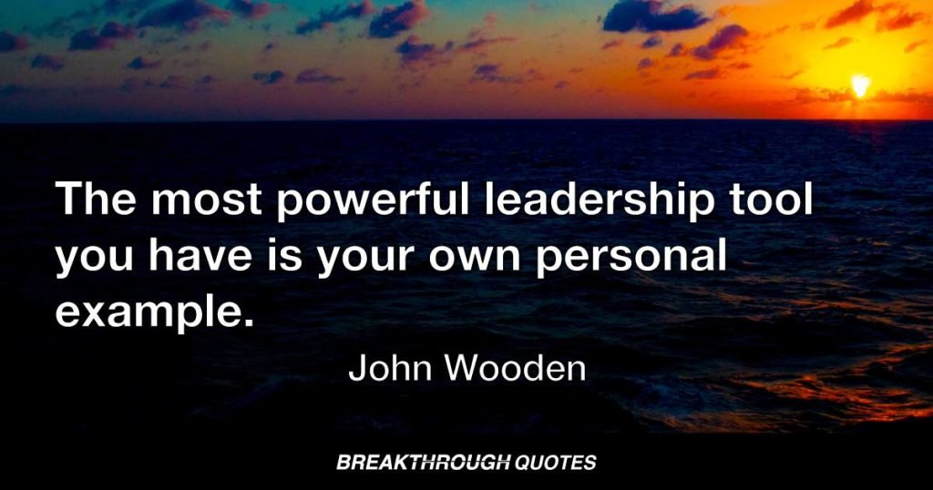 The most powerful leadership tool you have is your own personal example. — John Wooden