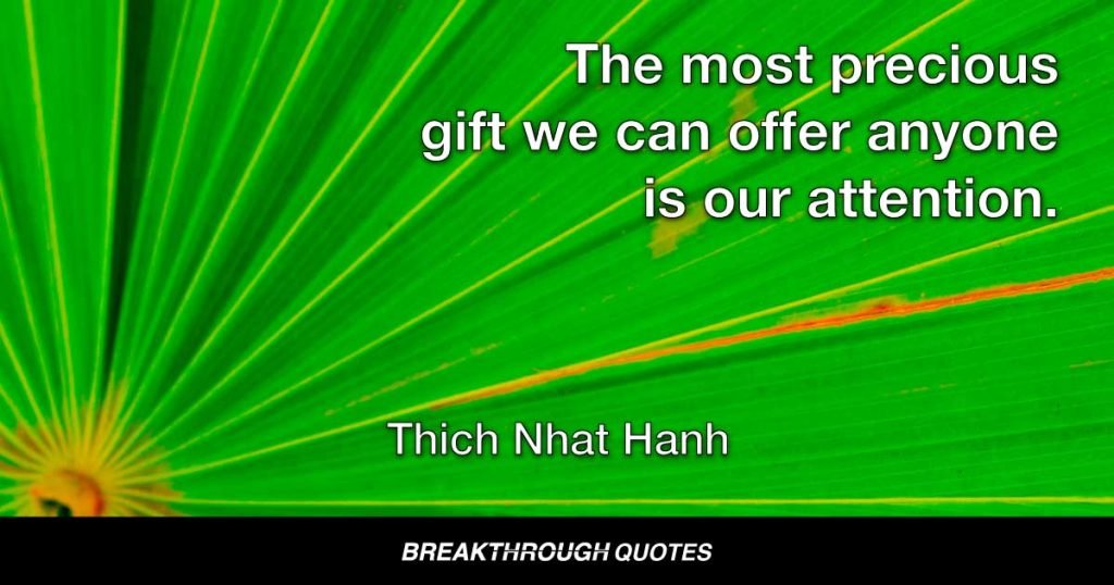 The most precious gift we can offer anyone is our attention. — Thich Nhat Hanh