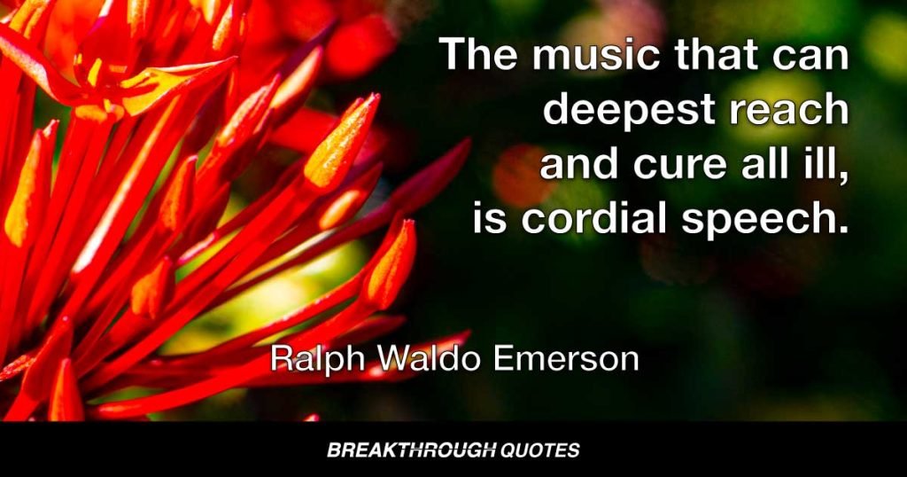 The music that can deepest reach and cure all ill, is cordial speech. — Ralph Waldo Emerson