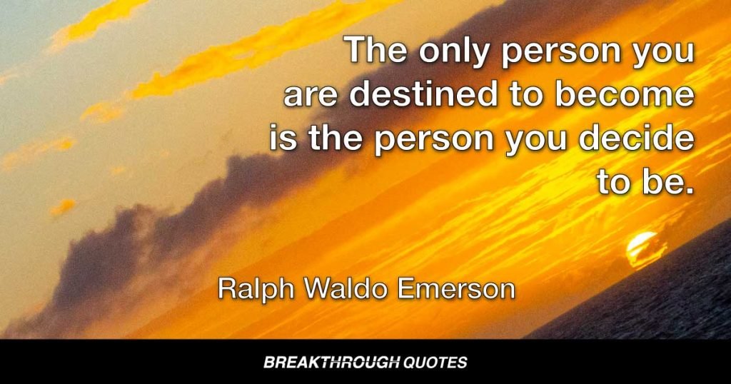 The only person you are destined to become is the person you decide to be. — Ralph Waldo Emerson