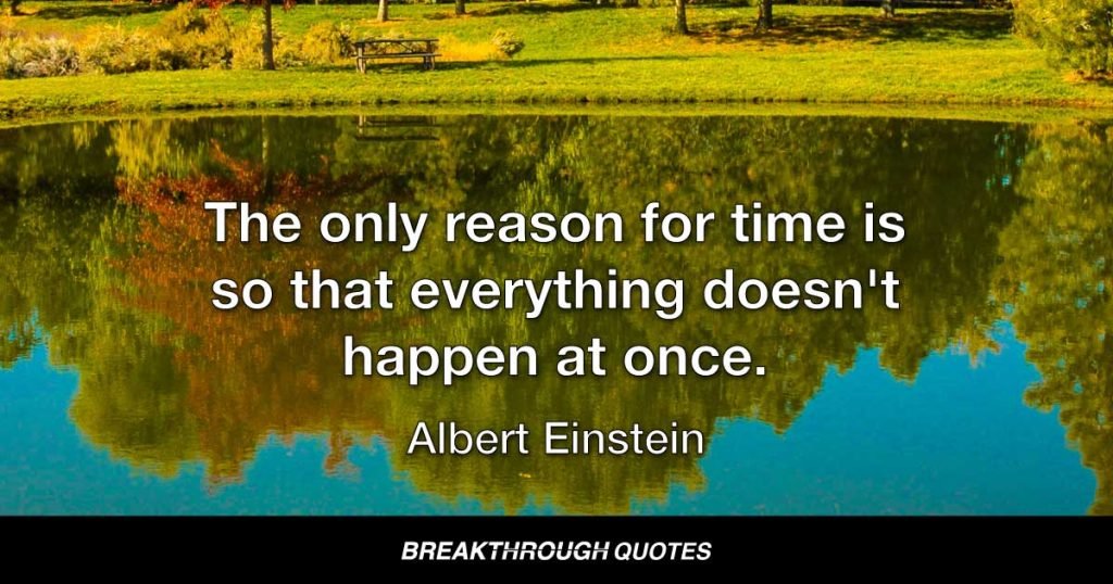The only reason for time is so that everything doesn't happen at once. — Albert Einstein