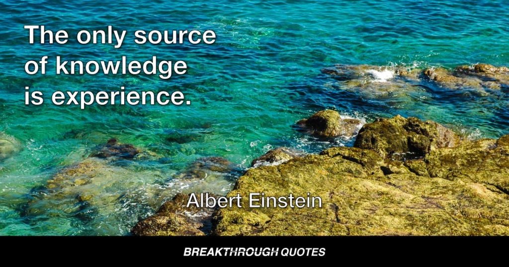 The only source of knowledge is experience. — Albert Einstein