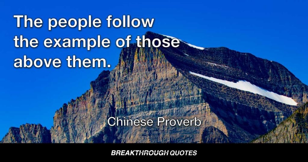 The people follow the example of those above them. — Chinese Proverb