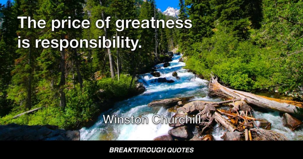 The price of greatness is responsibility. — Winston Churchill