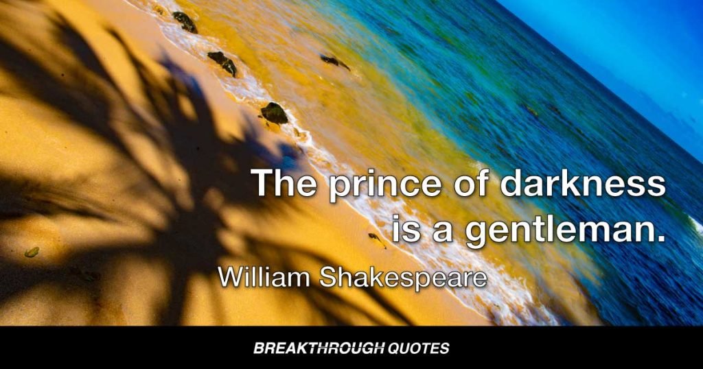 The prince of darkness is a gentleman. — William Shakespeare