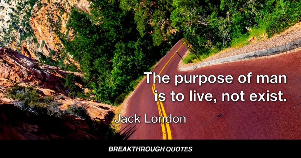 The purpose of man is to live, not exist. — Jack London