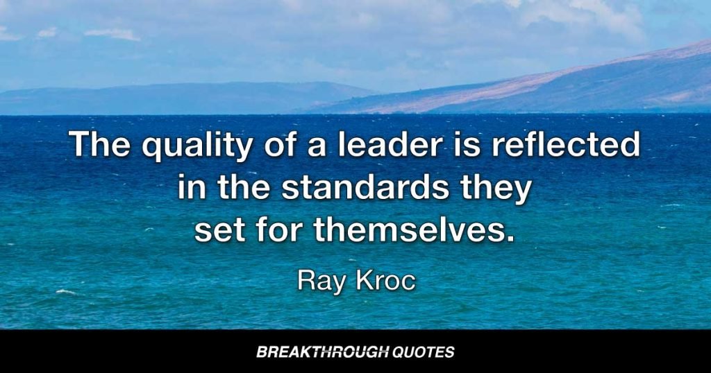 The quality of a leader is reflected in the standards they set for themselves. — Ray Kroc
