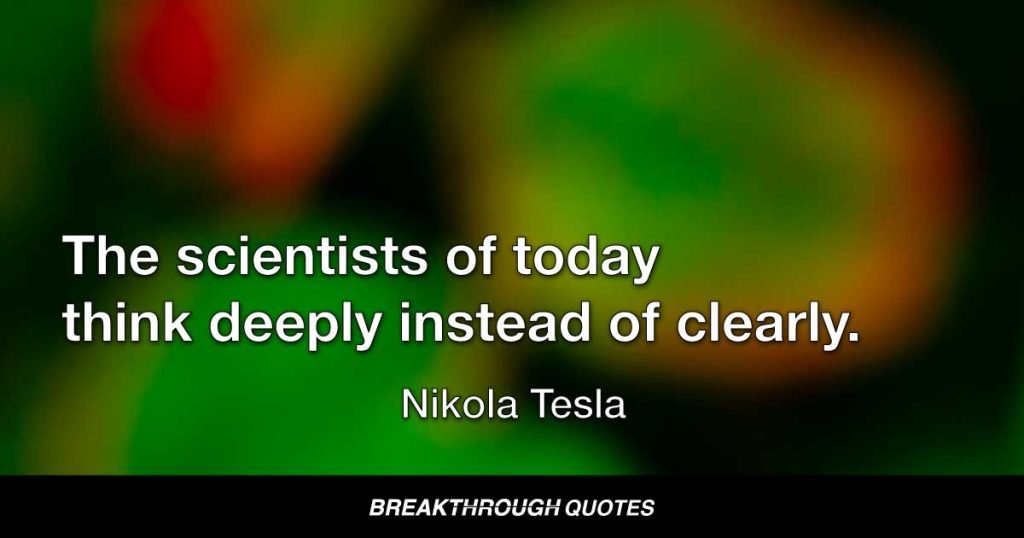 The scientists of today think deeply instead of clearly. — Nikola Tesla