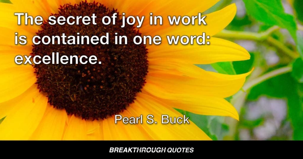 The secret of joy in work is contained in one word: excellence. — Pearl S. Buck