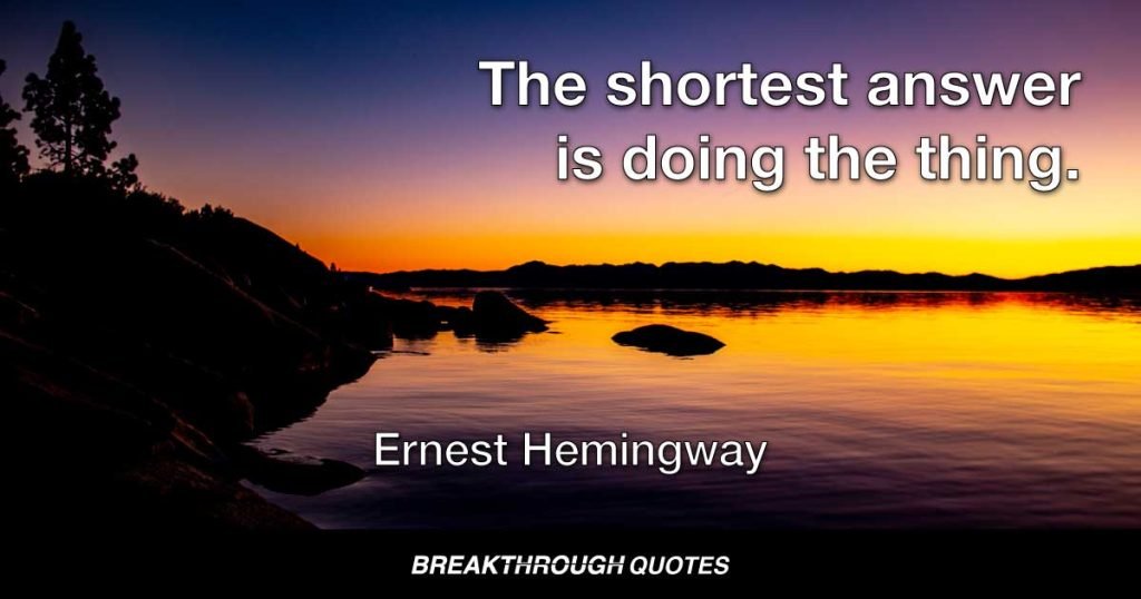 The shortest answer is doing the thing. — Ernest Hemingway