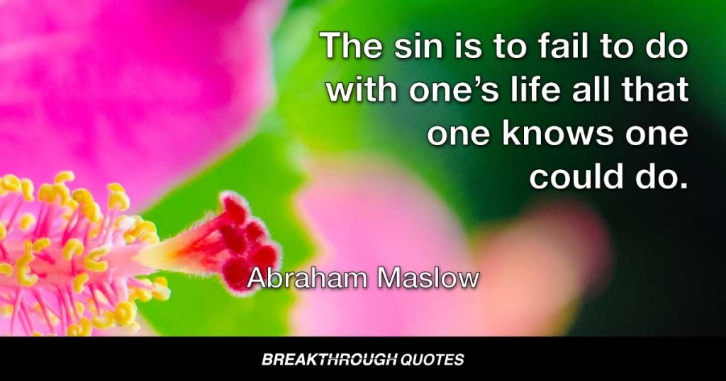 The sin is to fail to do with one’s life all that one knows one could do. — Abraham Maslow
