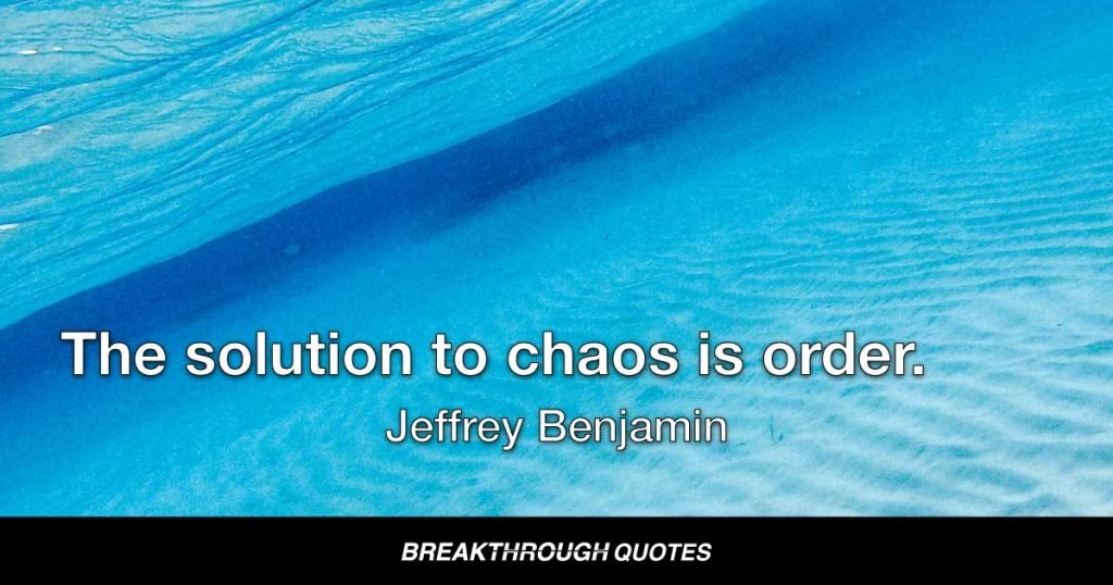 The solution to chaos is order. — Jeffrey Benjamin