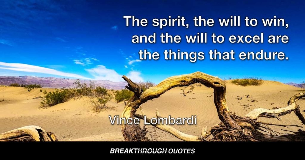 The spirit, the will to win, and the will to excel are the things that endure. These qualities are much more important than the events that occur. — Vince Lombardi