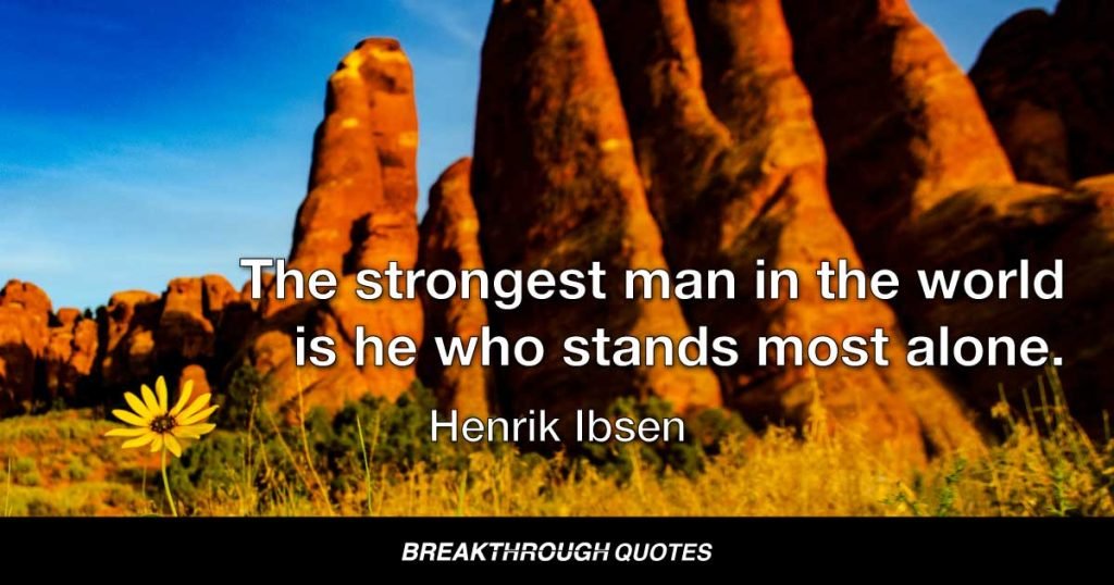 The strongest man in the world is he who stands most alone. — Henrik Ibsen