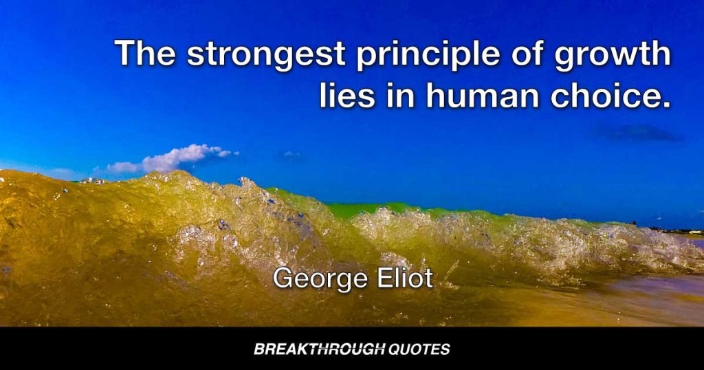 The strongest principle of growth lies in human choice. — George Eliot