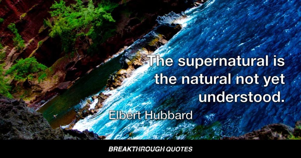 The supernatural is the natural not yet understood. — Elbert Hubbard