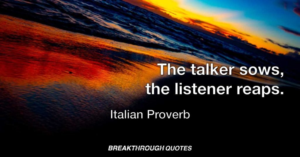 The talker sows, the listener reaps. — Italian Proverb