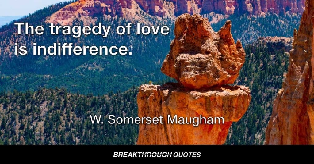 The tragedy of love is indifference. — W. Somerset Maugham