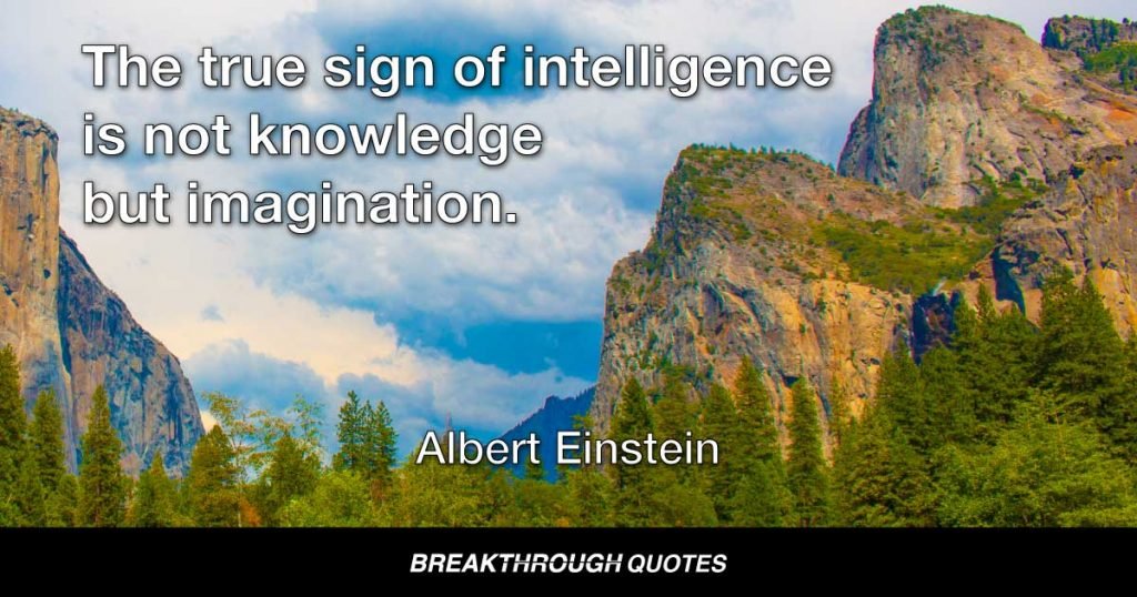 The true sign of intelligence is not knowledge but imagination. — Albert Einstein