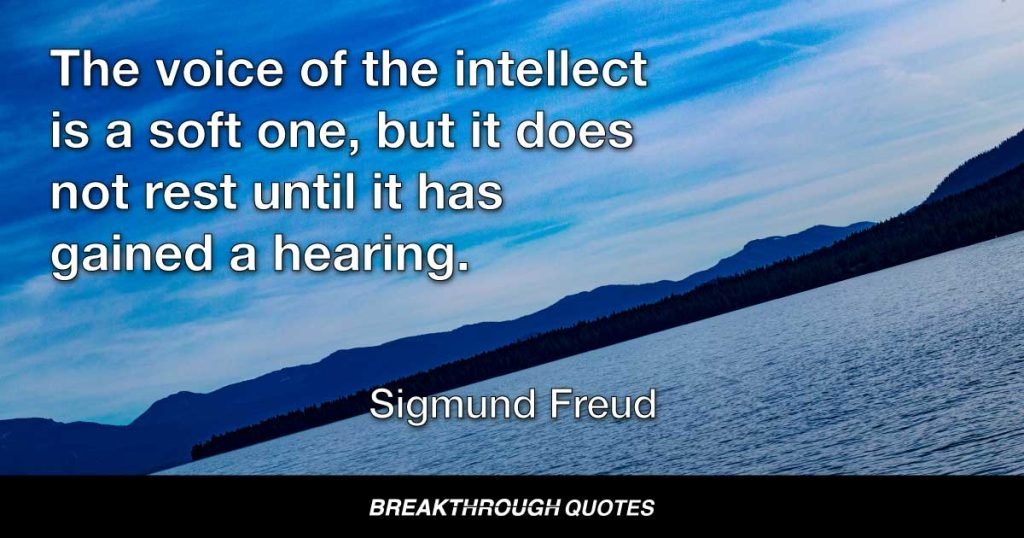The voice of the intellect is a soft one, but it does not rest until it has gained a hearing. — Sigmund Freud