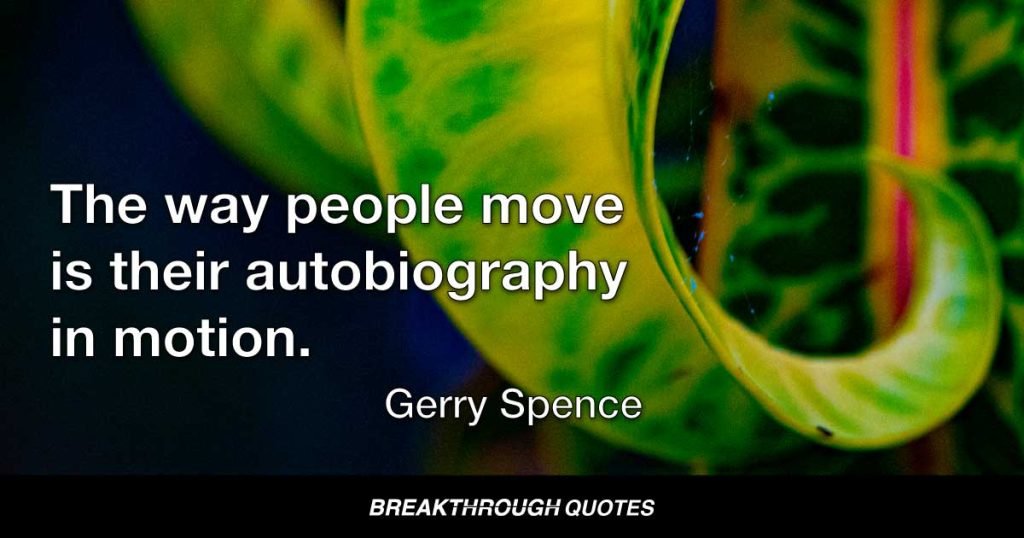 The way people move is their autobiography in motion. — Gerry Spence