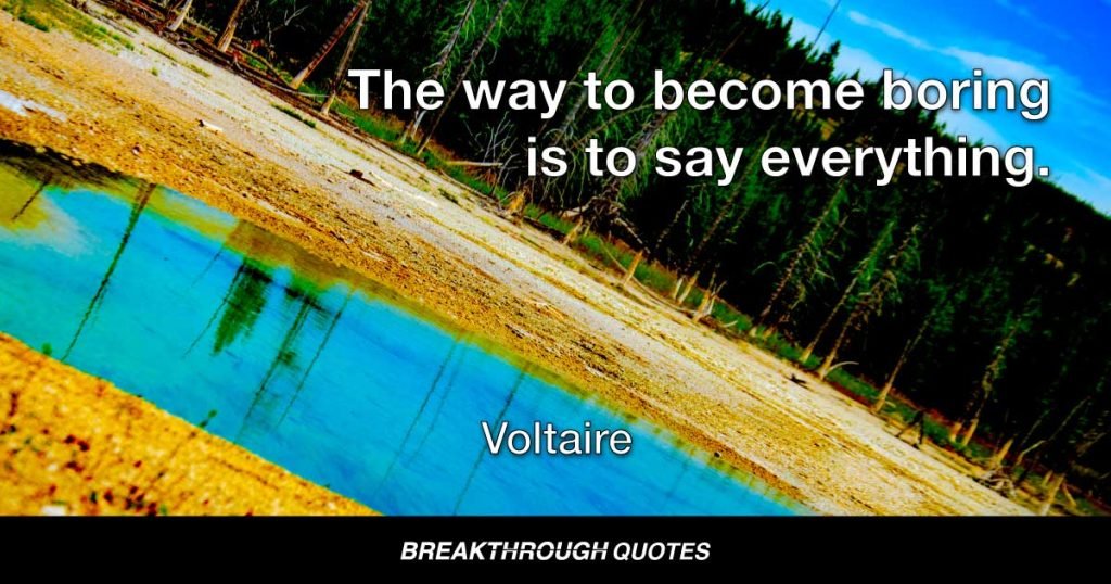 The way to become boring is to say everything. — Voltaire