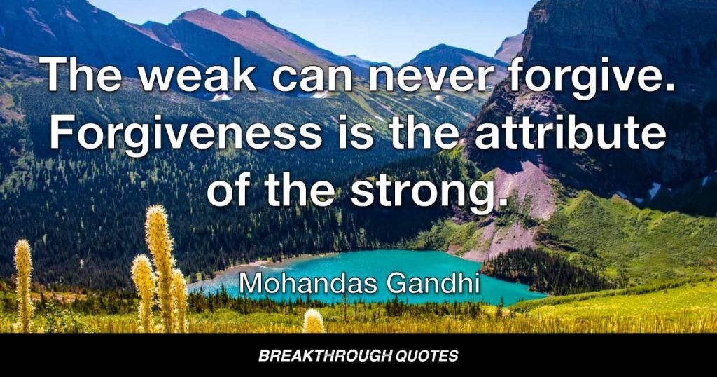 The weak can never forgive. Forgiveness is the attribute of the strong. — Mohandas Gandhi