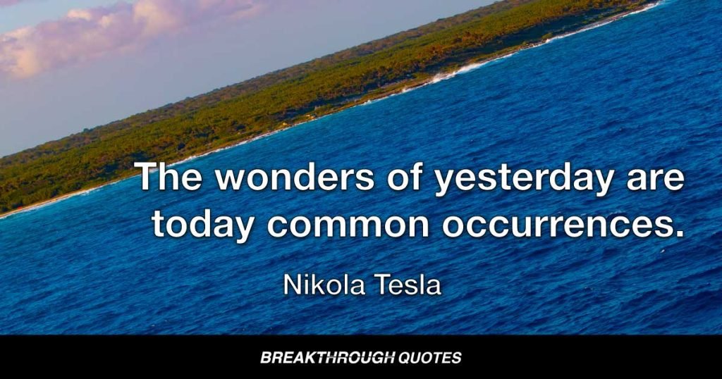 The wonders of yesterday are today common occurrences. — Nikola Tesla
