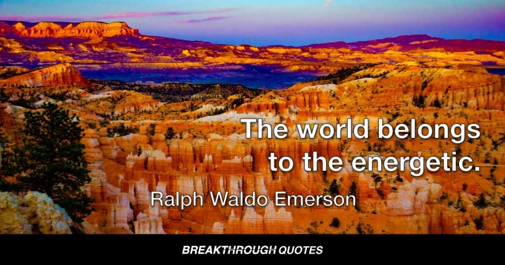 The world belongs to the energetic. — Ralph Waldo Emerson