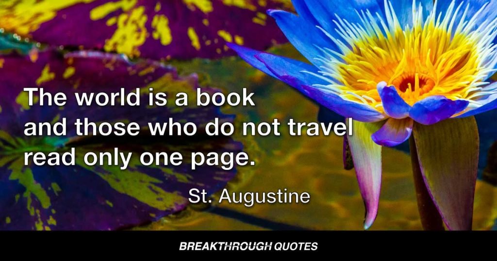 The world is a book and those who do not travel read only one page. — St. Augustine