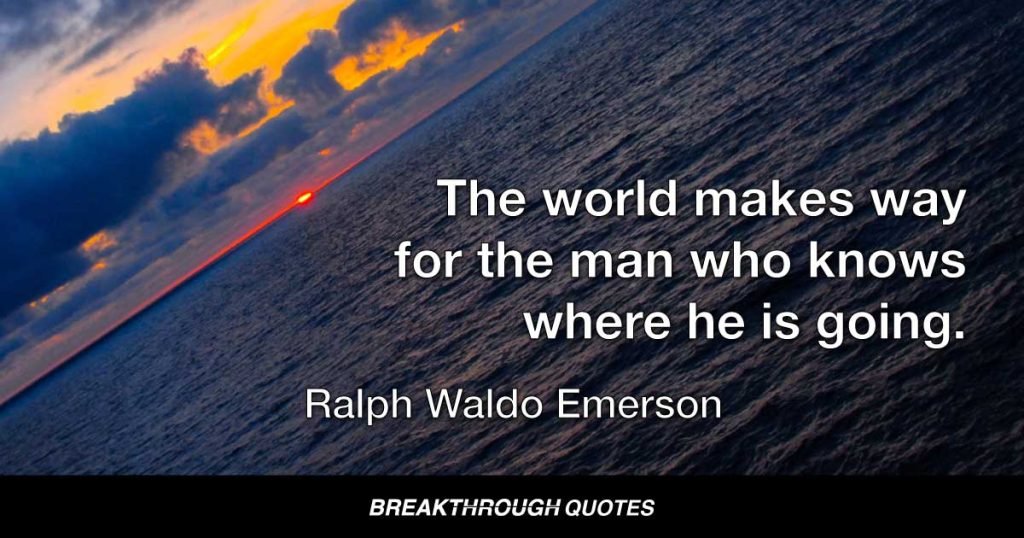 The world makes way for the man who knows where he is going. — Ralph Waldo Emerson