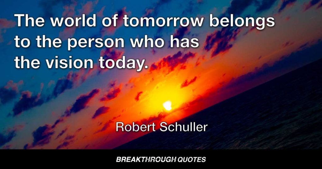 The world of tomorrow belongs to the person who has the vision today. — Robert Schuller