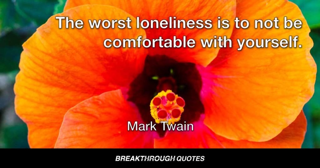 The worst loneliness is to not be comfortable with yourself. — Mark Twain