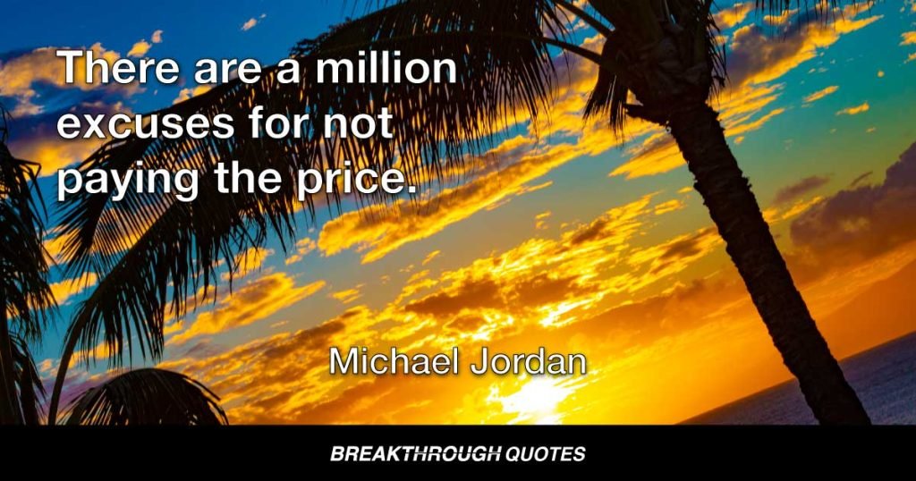 There are a million excuses for not paying the price. — Michael Jordan