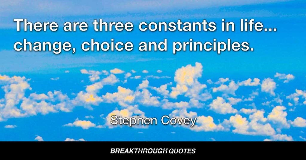 There are three constants in life... change, choice and principles. — Stephen Covey